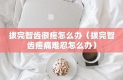 拔两颗智齿后深感后悔，如何缓解疼痛和不适？